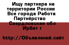 Ищу партнера на территории России  - Все города Работа » Партнёрство   . Свердловская обл.,Ирбит г.